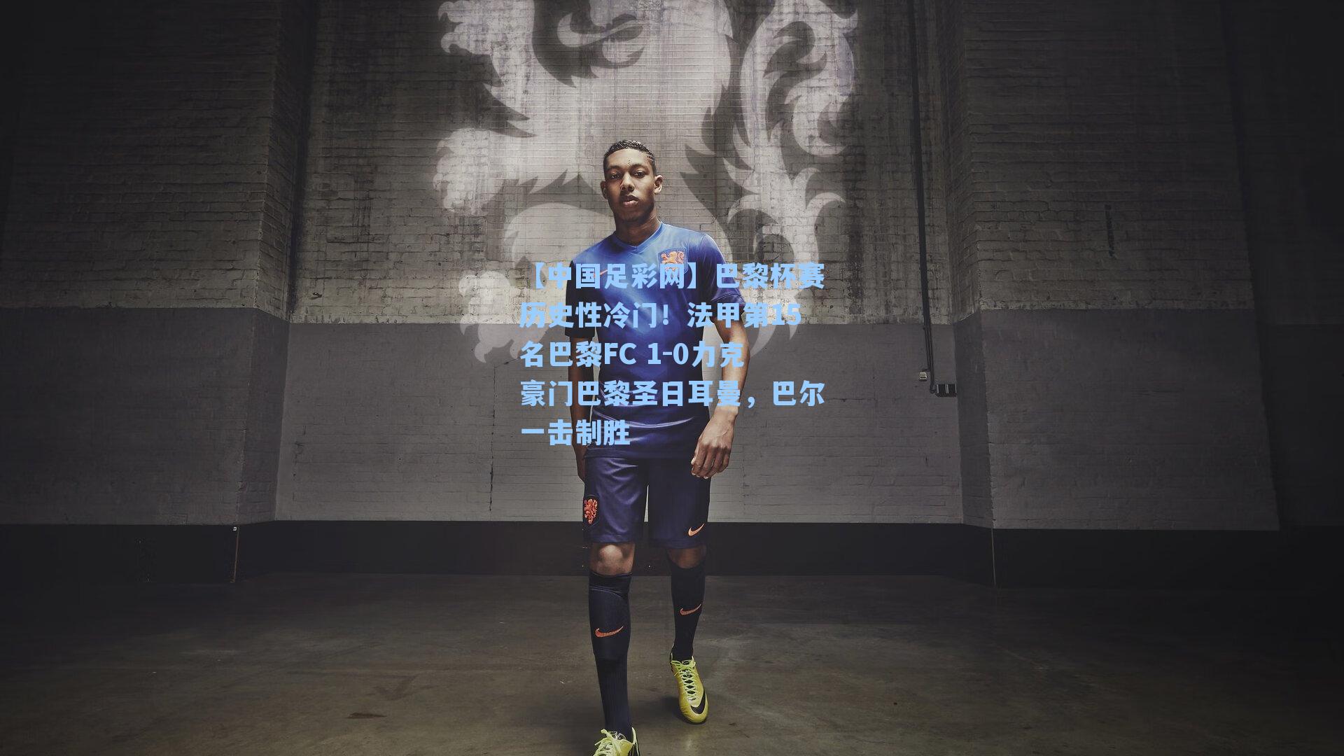 【中国足彩网】巴黎杯赛历史性冷门！法甲第15名巴黎FC 1-0力克豪门巴黎圣日耳曼，巴尔一击制胜