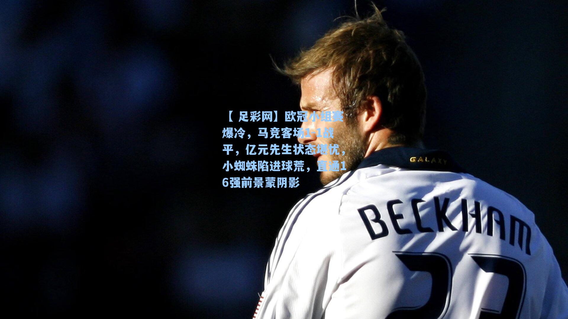 【 足彩网】欧冠小组赛爆冷，马竞客场1-1战平，亿元先生状态堪忧，小蜘蛛陷进球荒，直通16强前景蒙阴影