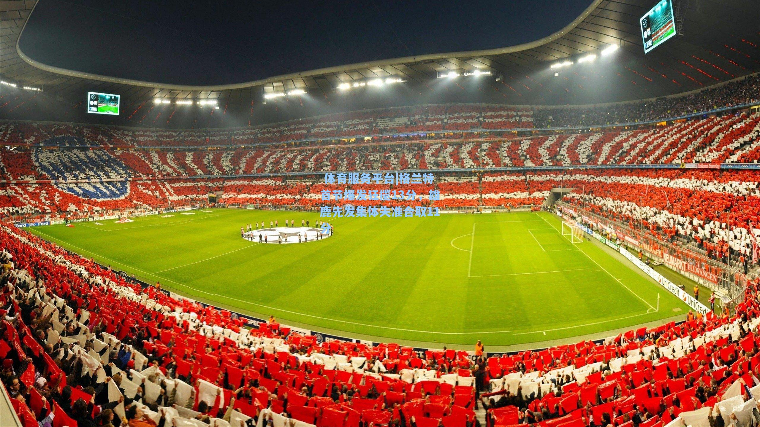  体育服务平台|格兰特首节爆发狂揽13分，雄鹿先发集体失准合取11分