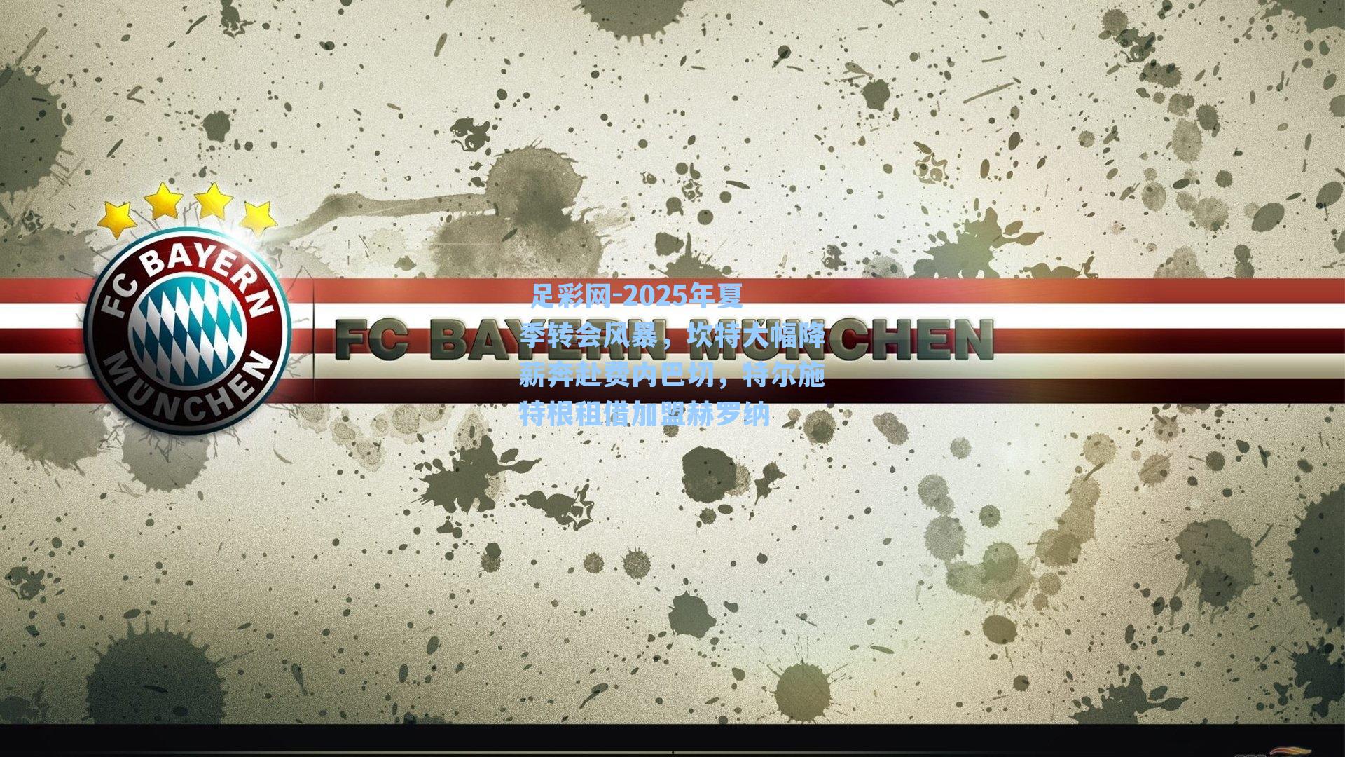 2025年夏季转会风暴，坎特大幅降薪奔赴费内巴切，特尔施特根租借加盟赫罗纳