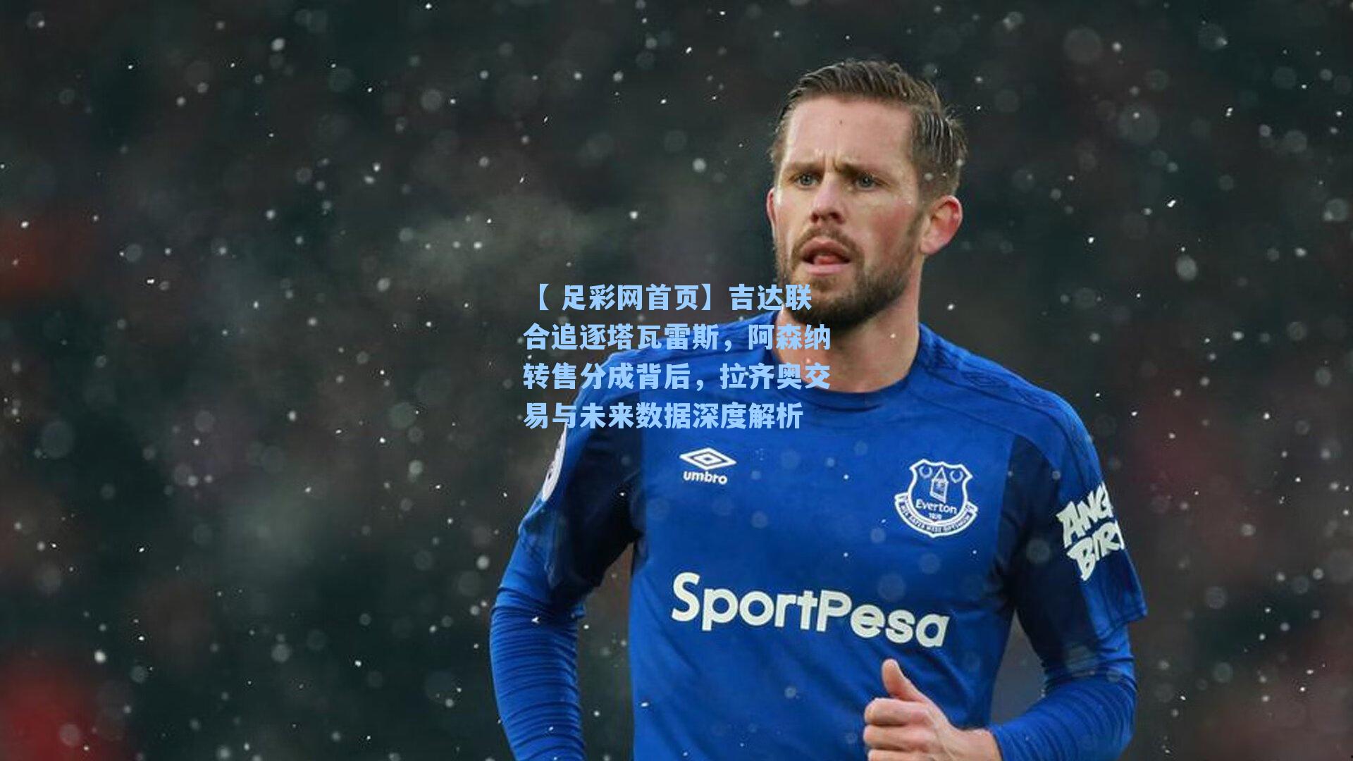 【 足彩网首页】吉达联合追逐塔瓦雷斯，阿森纳转售分成背后，拉齐奥交易与未来数据深度解析