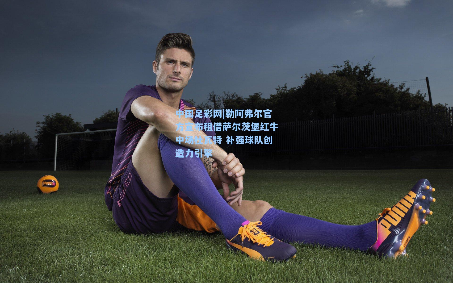 中国足彩网|勒阿弗尔官方宣布租借萨尔茨堡红牛中场杜瓦特 补强球队创造力引擎
