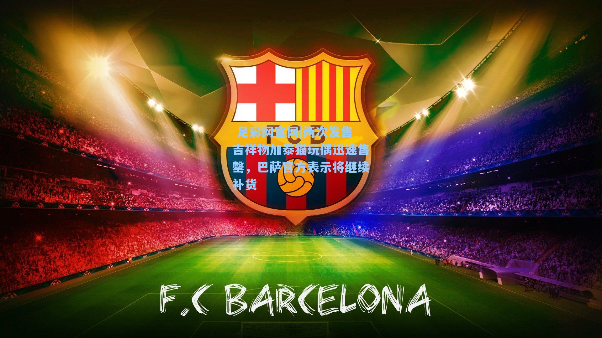 两次发售吉祥物加泰猫玩偶迅速售罄,巴萨官方表示将继续补货