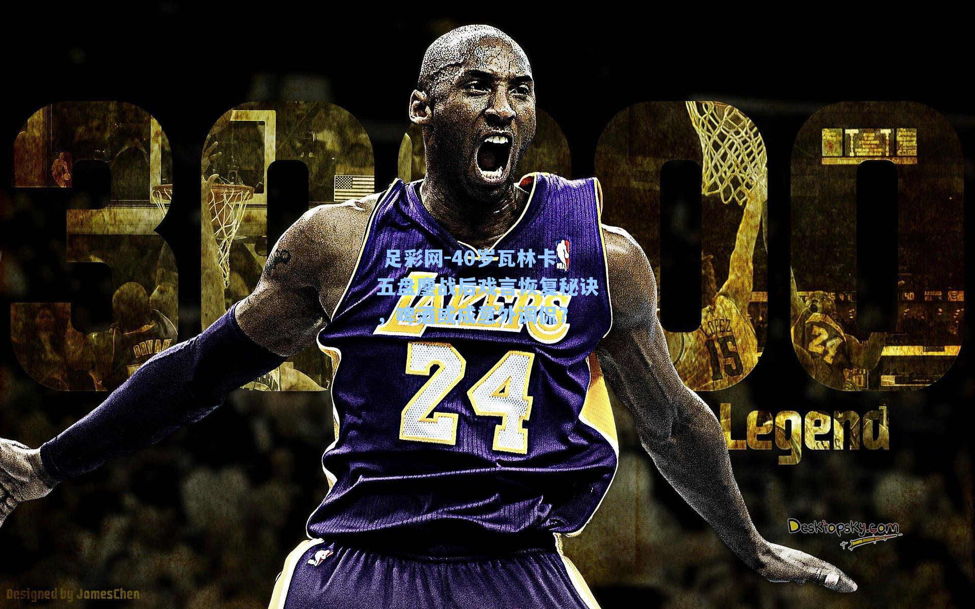 40岁瓦林卡五盘鏖战后戏言恢复秘诀,啤酒或成意外调侃?