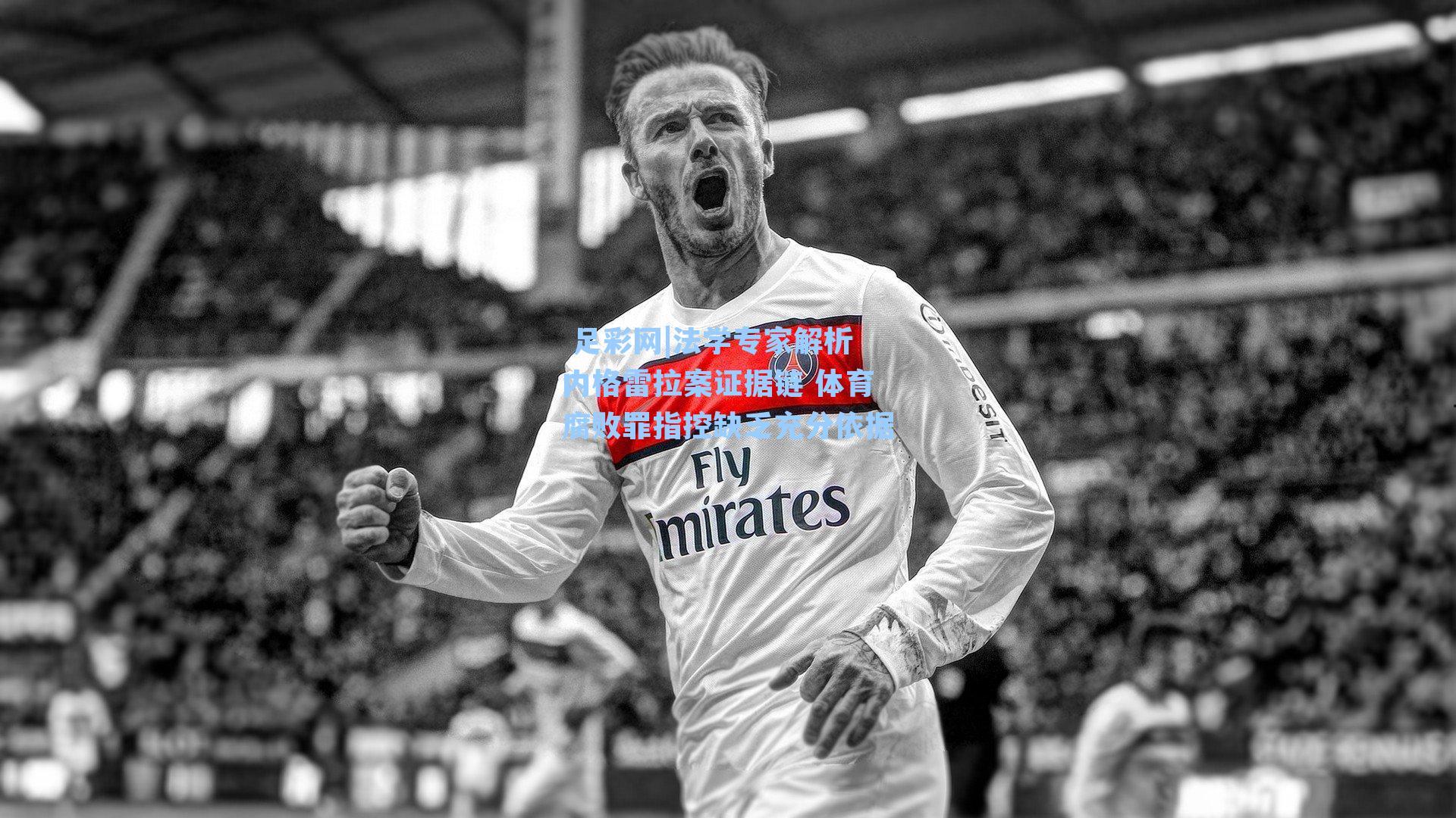 法学专家解析内格雷拉案证据链 体育腐败罪指控缺乏充分依据