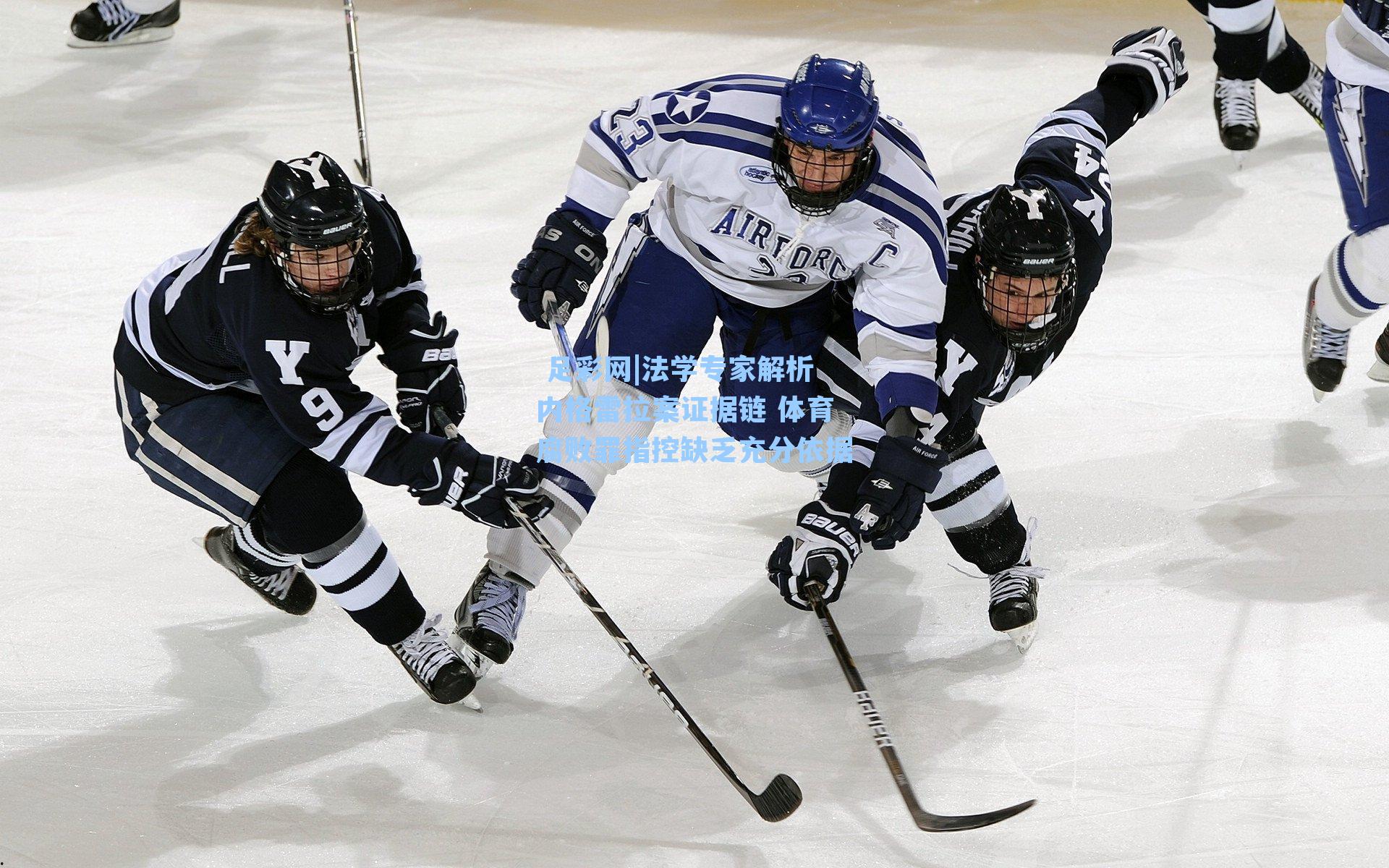 法学专家解析内格雷拉案证据链 体育腐败罪指控缺乏充分依据