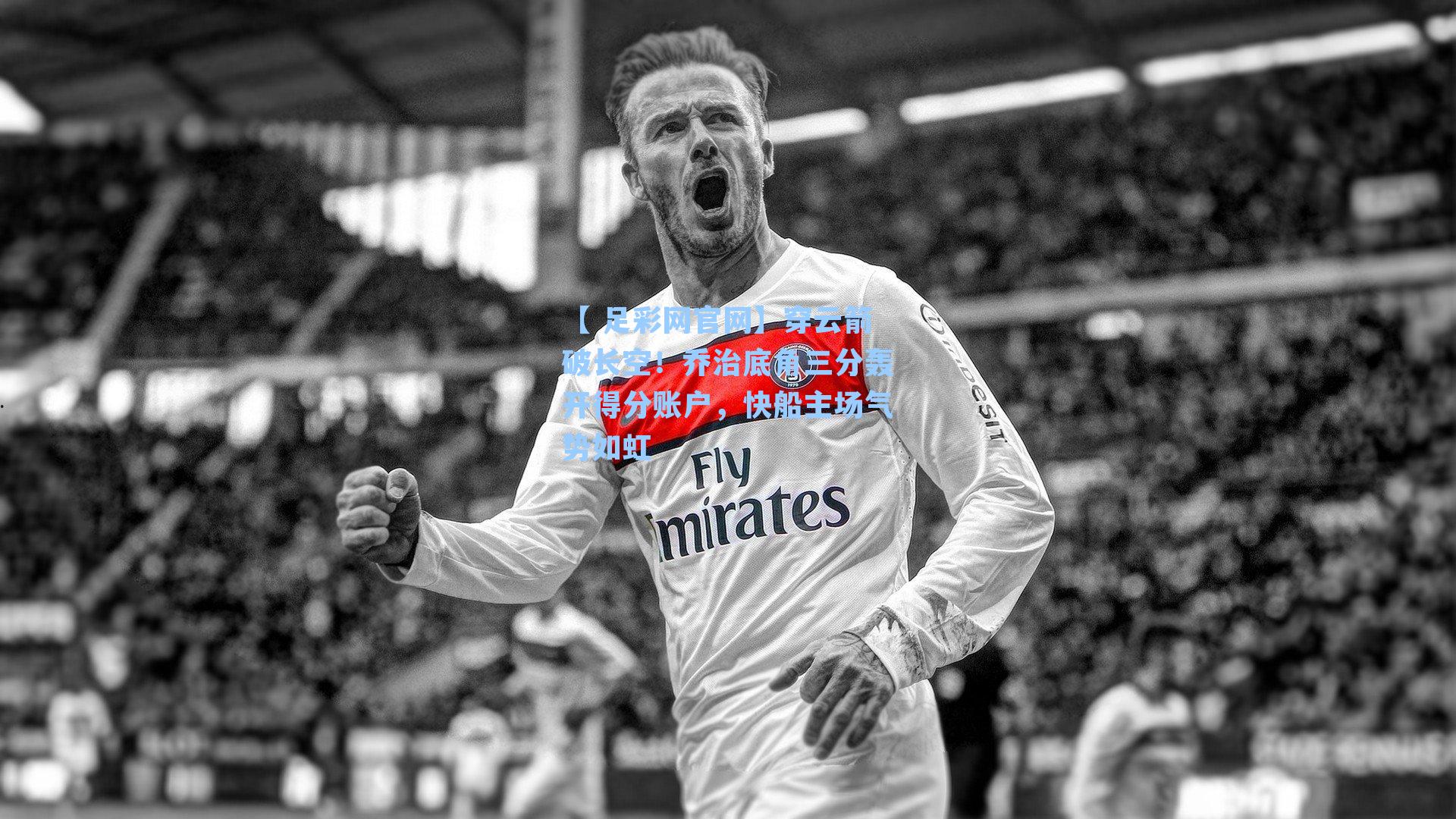 穿云箭破长空！乔治底角三分轰开得分账户，快船主场气势如虹