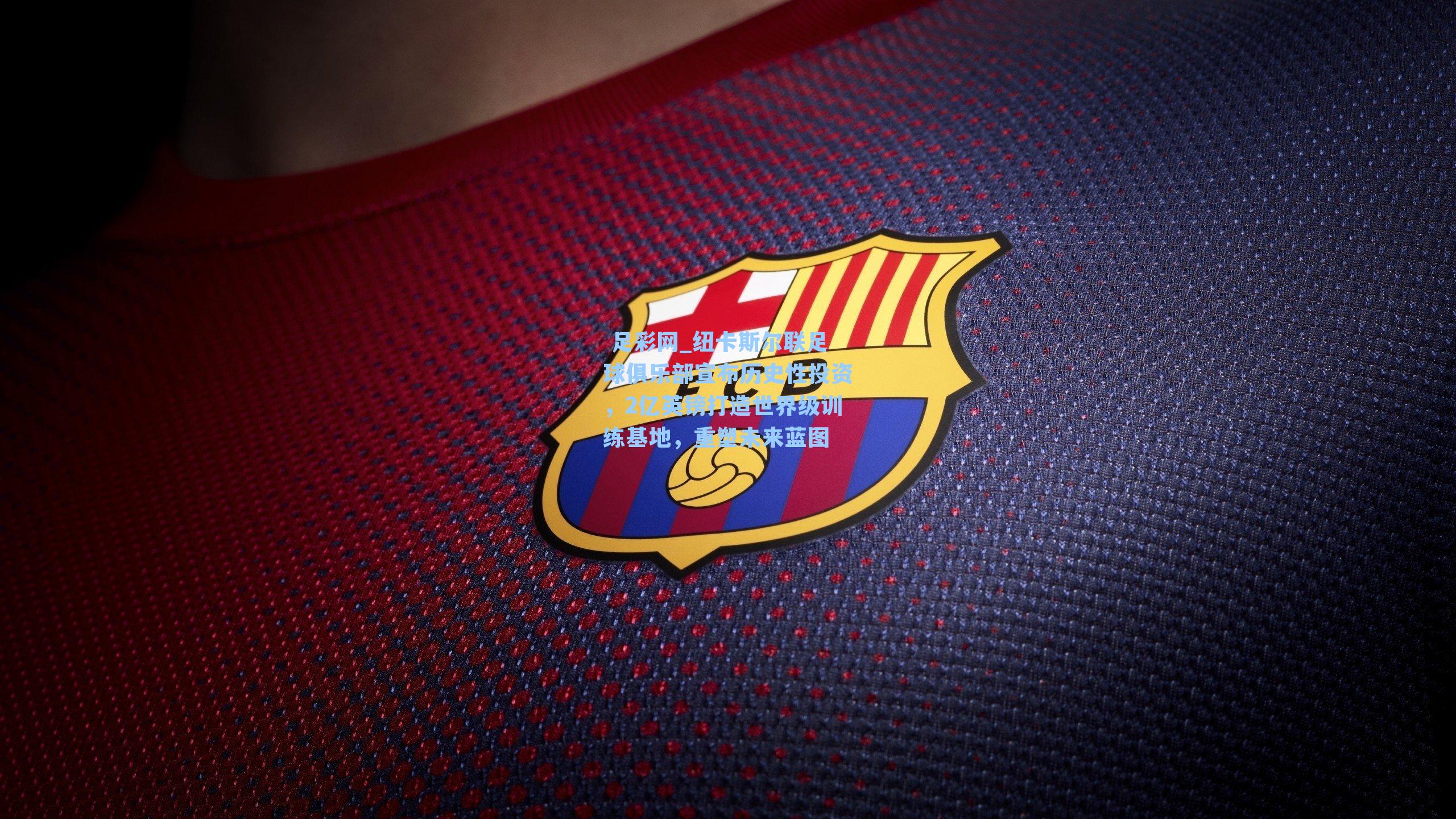 纽卡斯尔联足球俱乐部宣布历史性投资,2亿英镑打造世界级训练基地,重塑未来蓝图