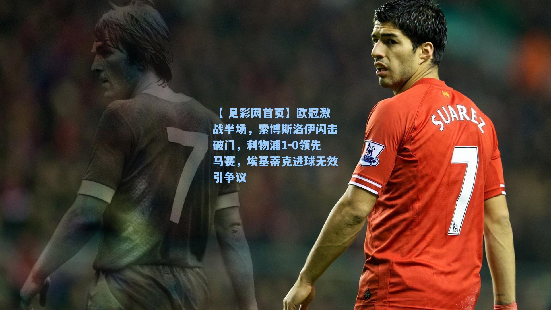 欧冠激战半场,索博斯洛伊闪击破门,利物浦1-0领先马赛,埃基蒂克进球无效引争议