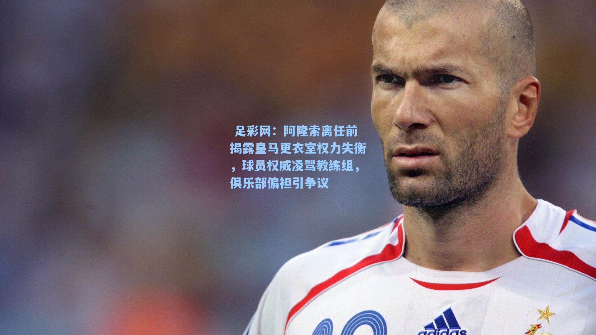 阿隆索离任前揭露皇马更衣室权力失衡，球员权威凌驾教练组，俱乐部偏袒引争议