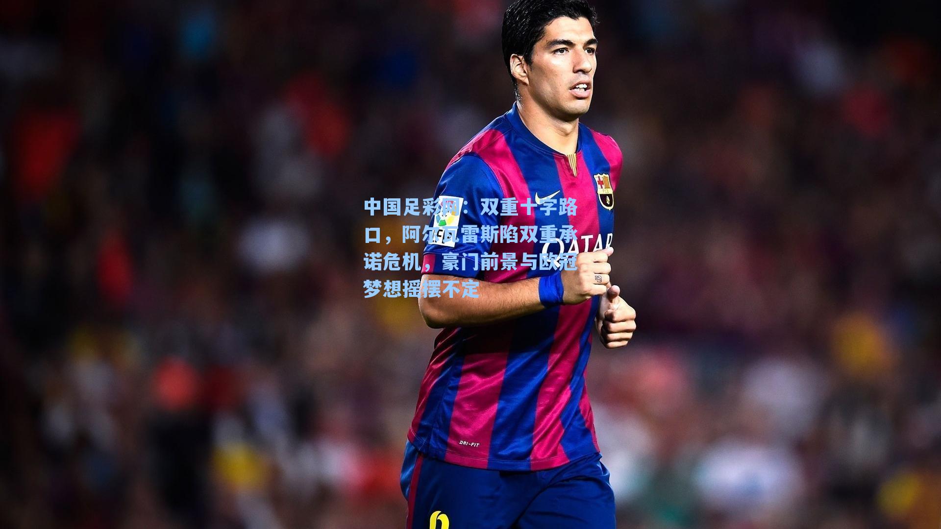 双重十字路口，阿尔瓦雷斯陷双重承诺危机，豪门前景与欧冠梦想摇摆不定