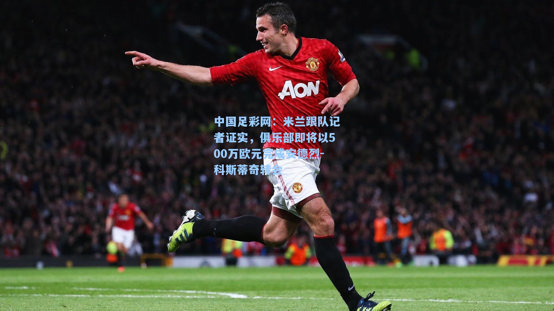 米兰跟队记者证实，俱乐部即将以500万欧元完成安德烈-科斯蒂奇转会