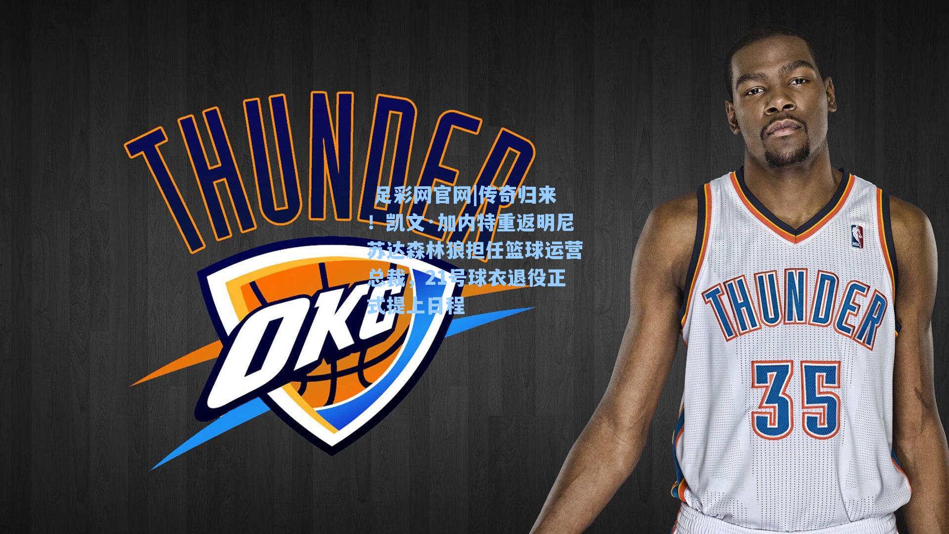 传奇归来！凯文·加内特重返明尼苏达森林狼担任篮球运营总裁，21号球衣退役正式提上日程