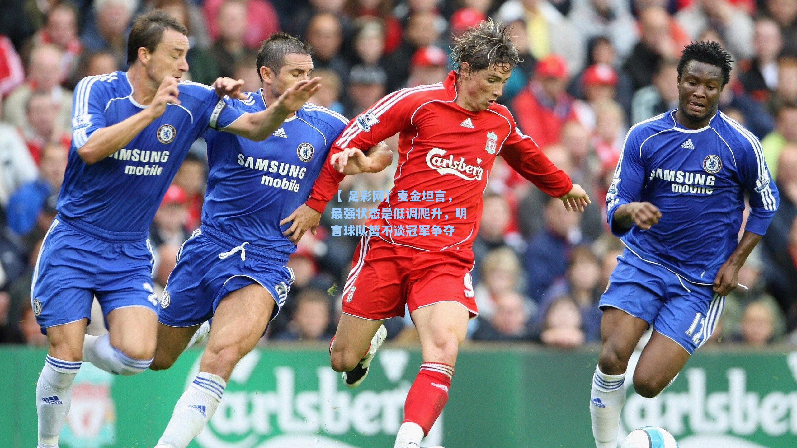 【 足彩网】麦金坦言，最强状态是低调爬升，明言球队暂不谈冠军争夺