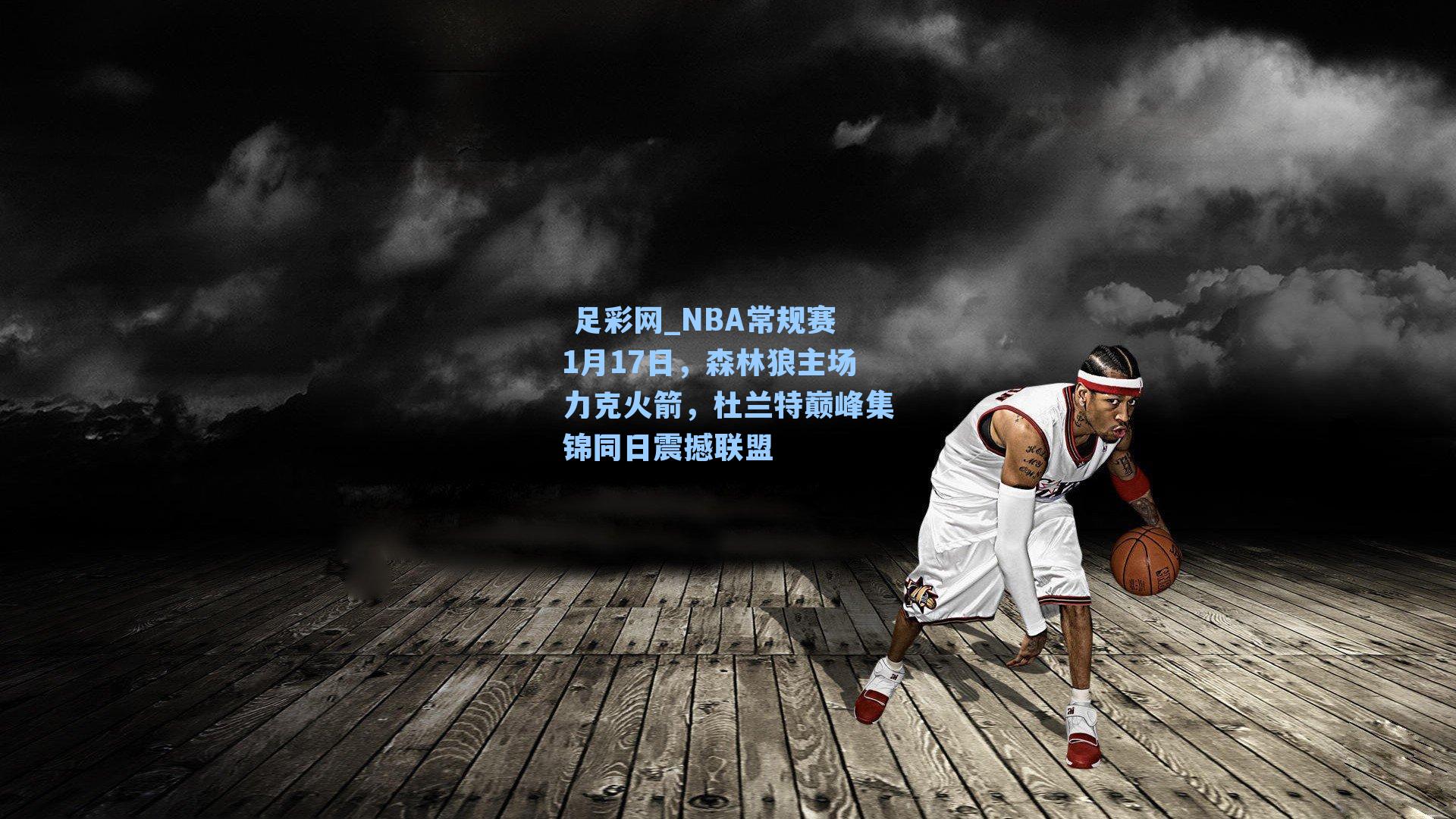  足彩网_NBA常规赛1月17日，森林狼主场力克火箭，杜兰特巅峰集锦同日震撼联盟