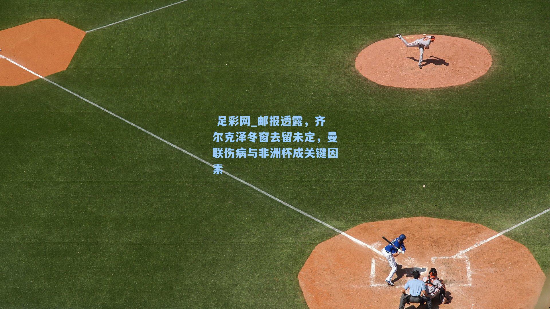  足彩网_邮报透露，齐尔克泽冬窗去留未定，曼联伤病与非洲杯成关键因素