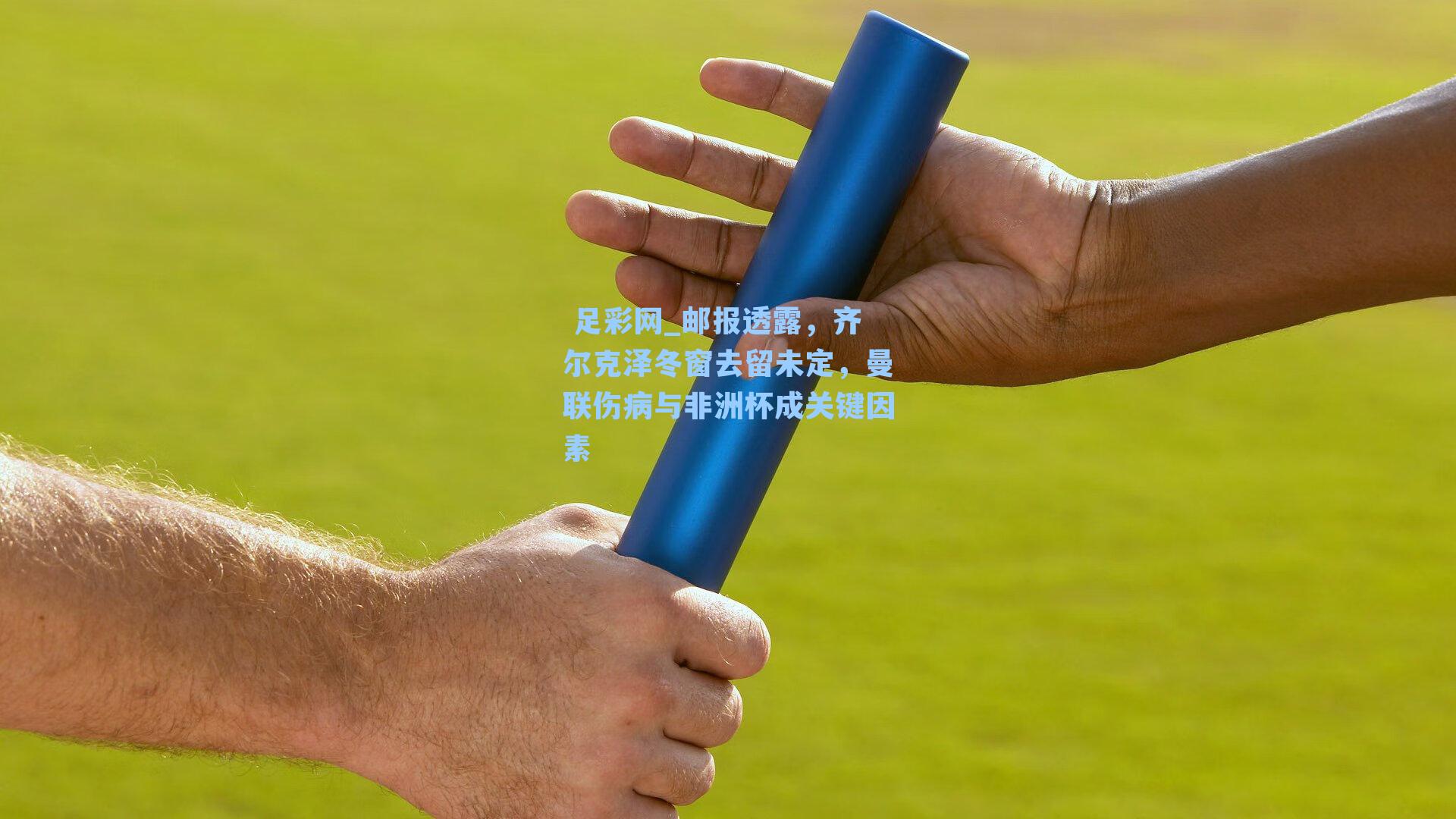  足彩网_邮报透露，齐尔克泽冬窗去留未定，曼联伤病与非洲杯成关键因素