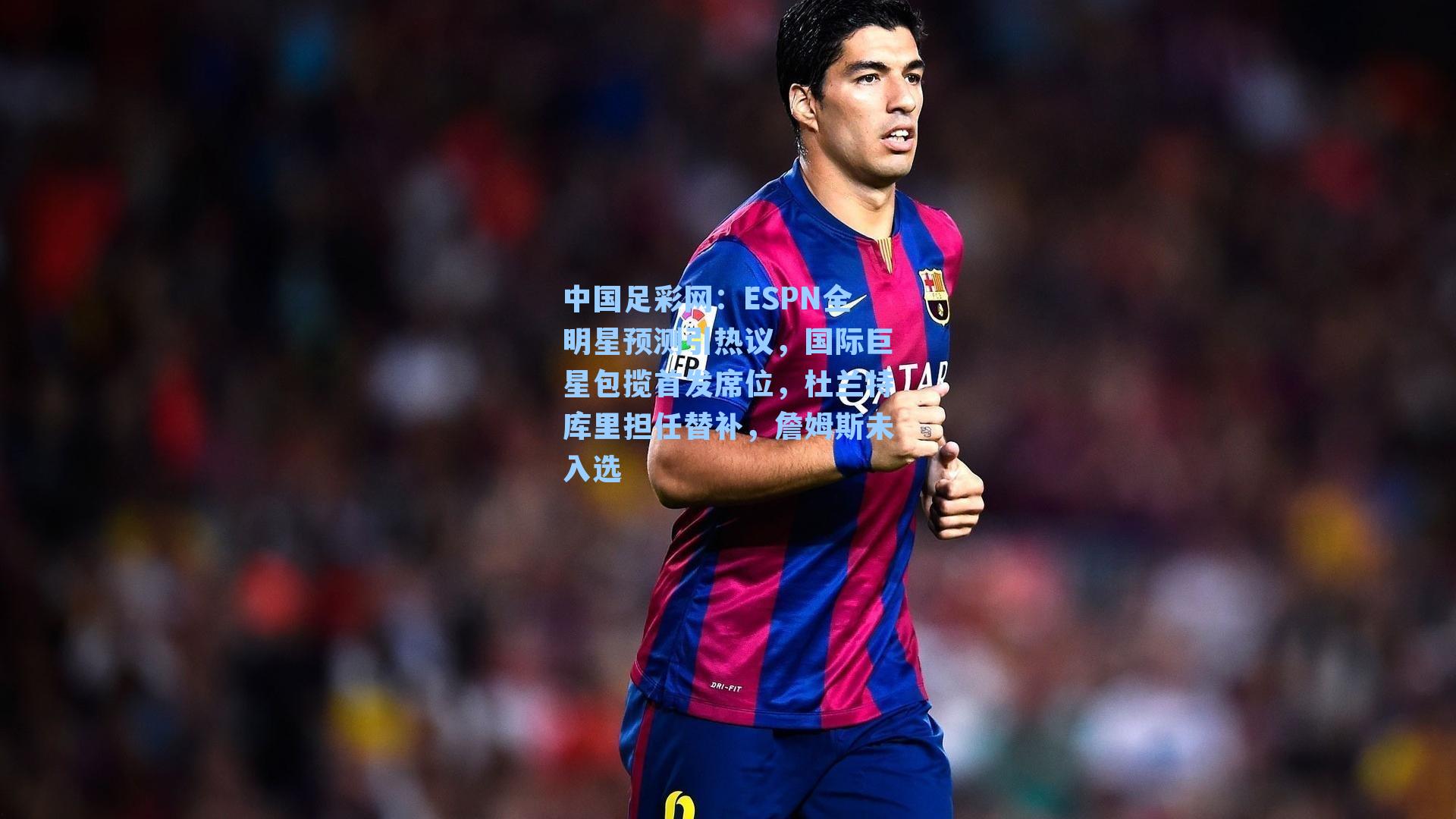 ESPN全明星预测引热议，国际巨星包揽首发席位，杜兰特库里担任替补，詹姆斯未入选