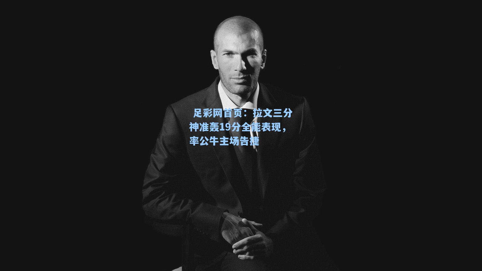 拉文三分神准轰19分全能表现，率公牛主场告捷