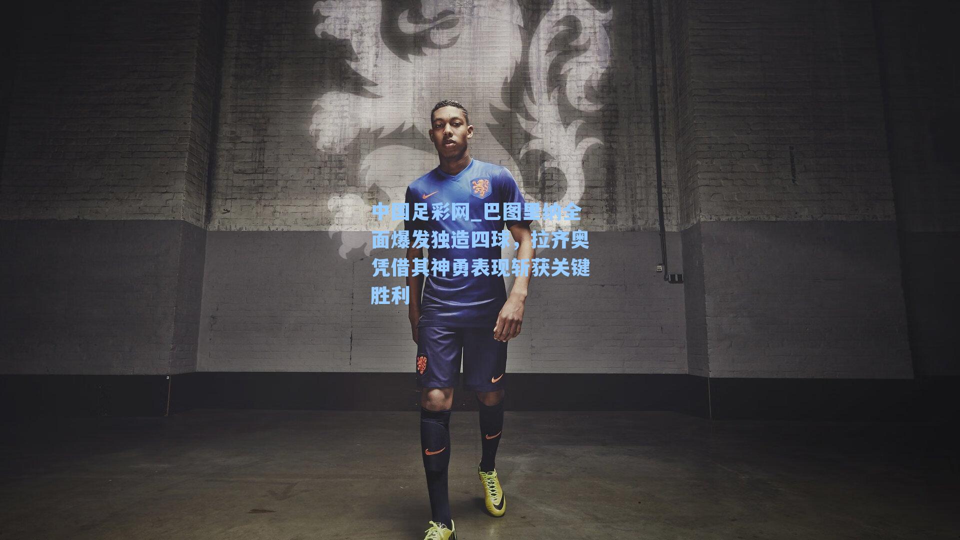 巴图里纳全面爆发独造四球，拉齐奥凭借其神勇表现斩获关键胜利