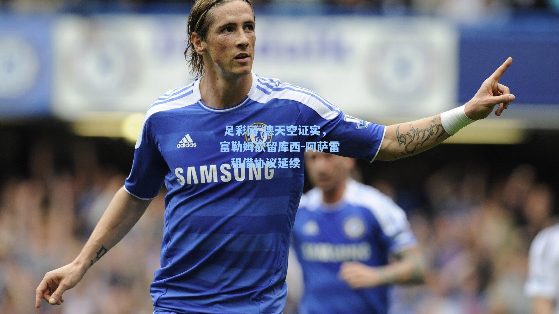 德天空证实,富勒姆欲留库西-阿萨雷,租借协议延续