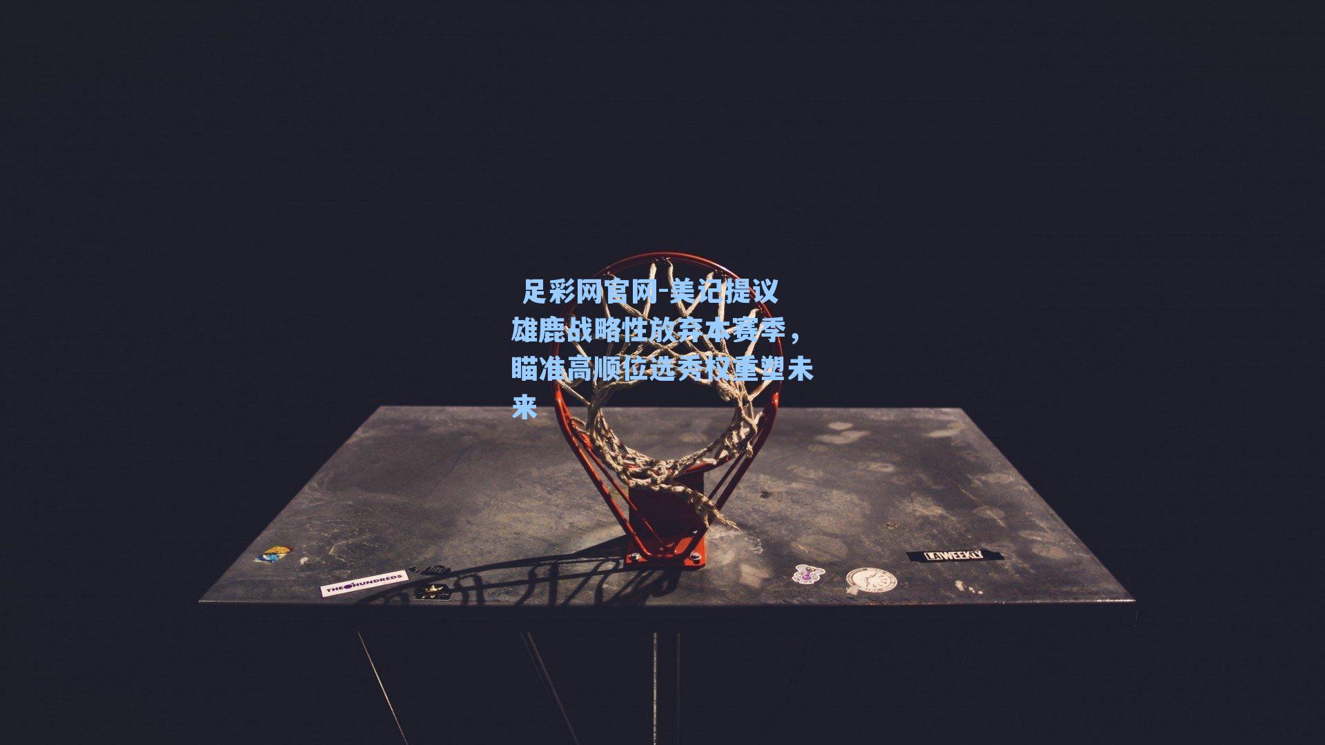 美记提议雄鹿战略性放弃本赛季，瞄准高顺位选秀权重塑未来