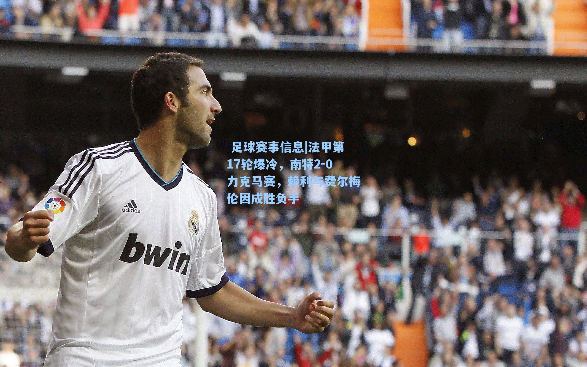  足球赛事信息|法甲第17轮爆冷，南特2-0力克马赛，赖利与费尔梅伦因成胜负手
