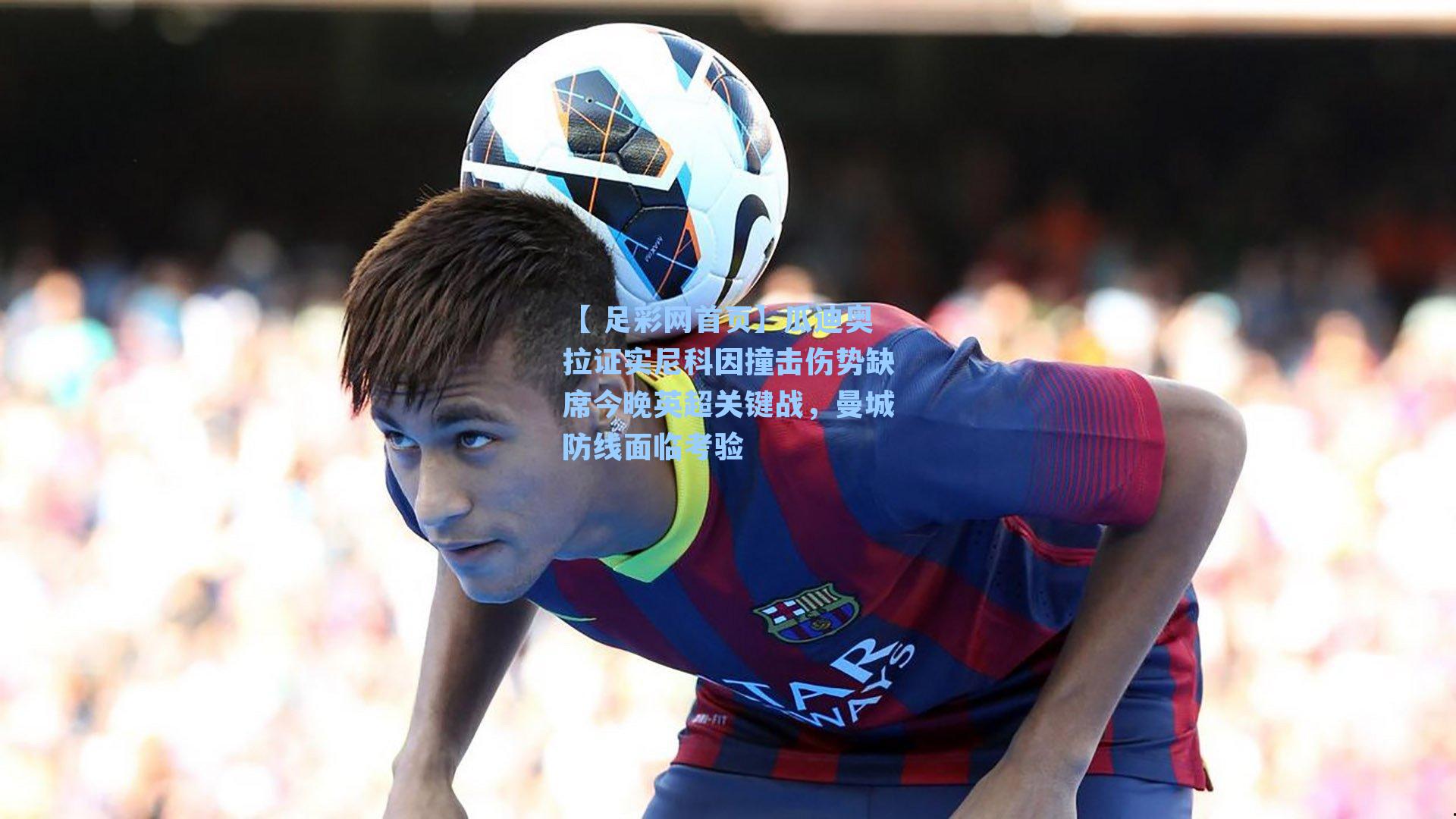 【 足彩网首页】瓜迪奥拉证实尼科因撞击伤势缺席今晚英超关键战，曼城防线面临考验