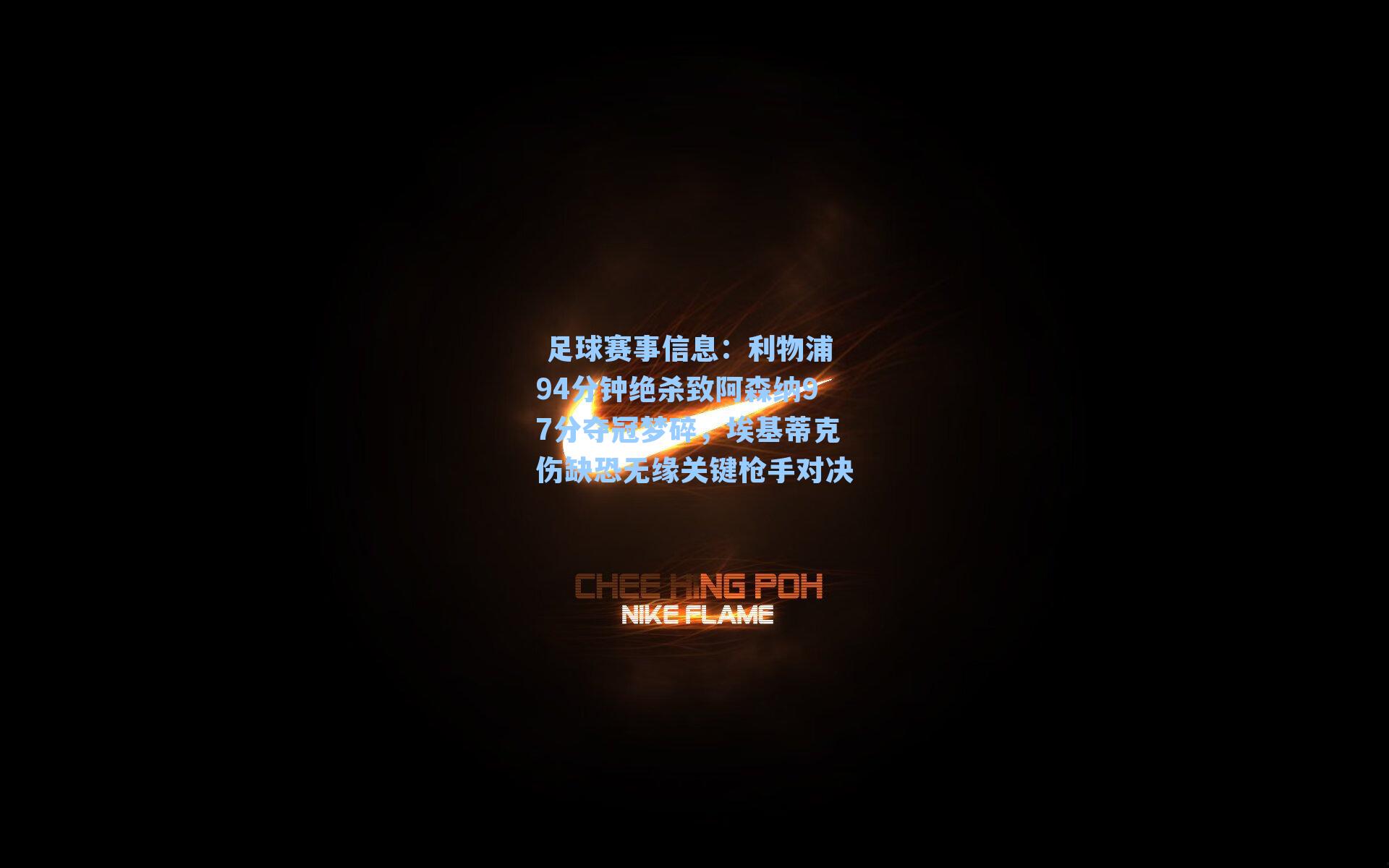  足球赛事信息：利物浦94分钟绝杀致阿森纳97分夺冠梦碎，埃基蒂克伤缺恐无缘关键枪手对决