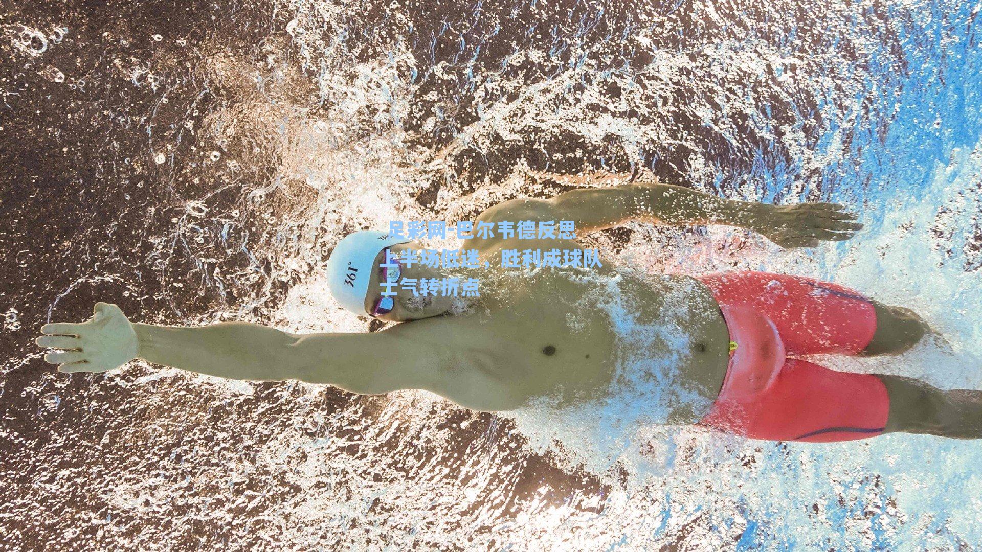  足彩网-巴尔韦德反思上半场低迷，胜利成球队士气转折点