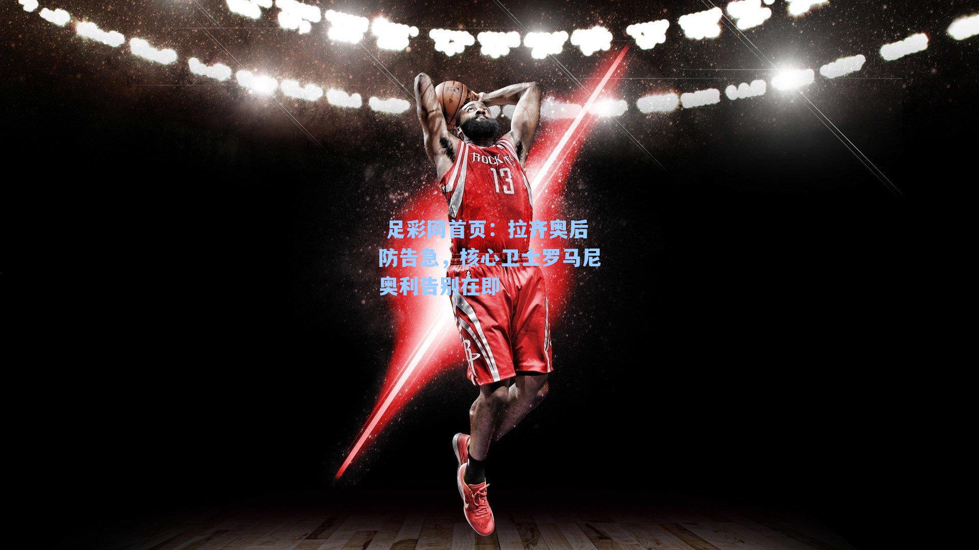  足彩网首页：拉齐奥后防告急，核心卫士罗马尼奥利告别在即