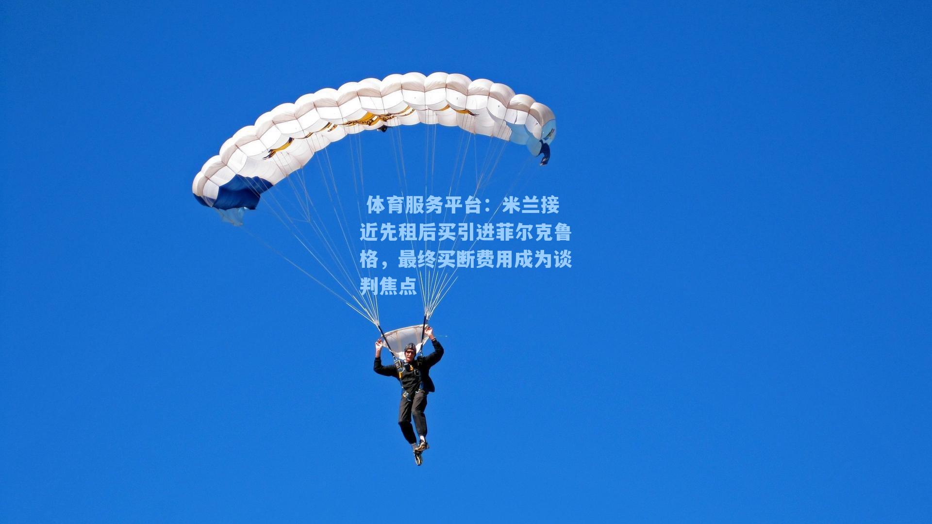  体育服务平台：米兰接近先租后买引进菲尔克鲁格，最终买断费用成为谈判焦点