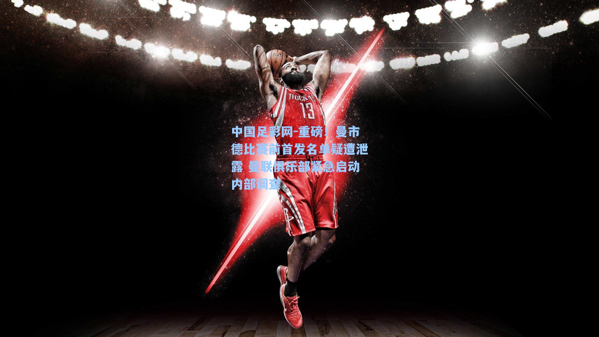 重磅！曼市德比赛前首发名单疑遭泄露 曼联俱乐部紧急启动内部调查