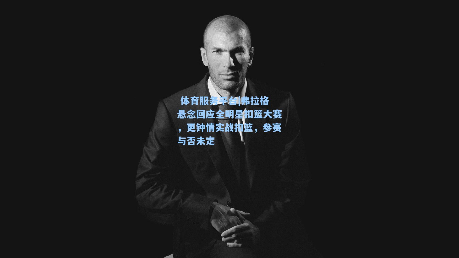 体育服务平台|弗拉格悬念回应全明星扣篮大赛，更钟情实战扣篮，参赛与否未定