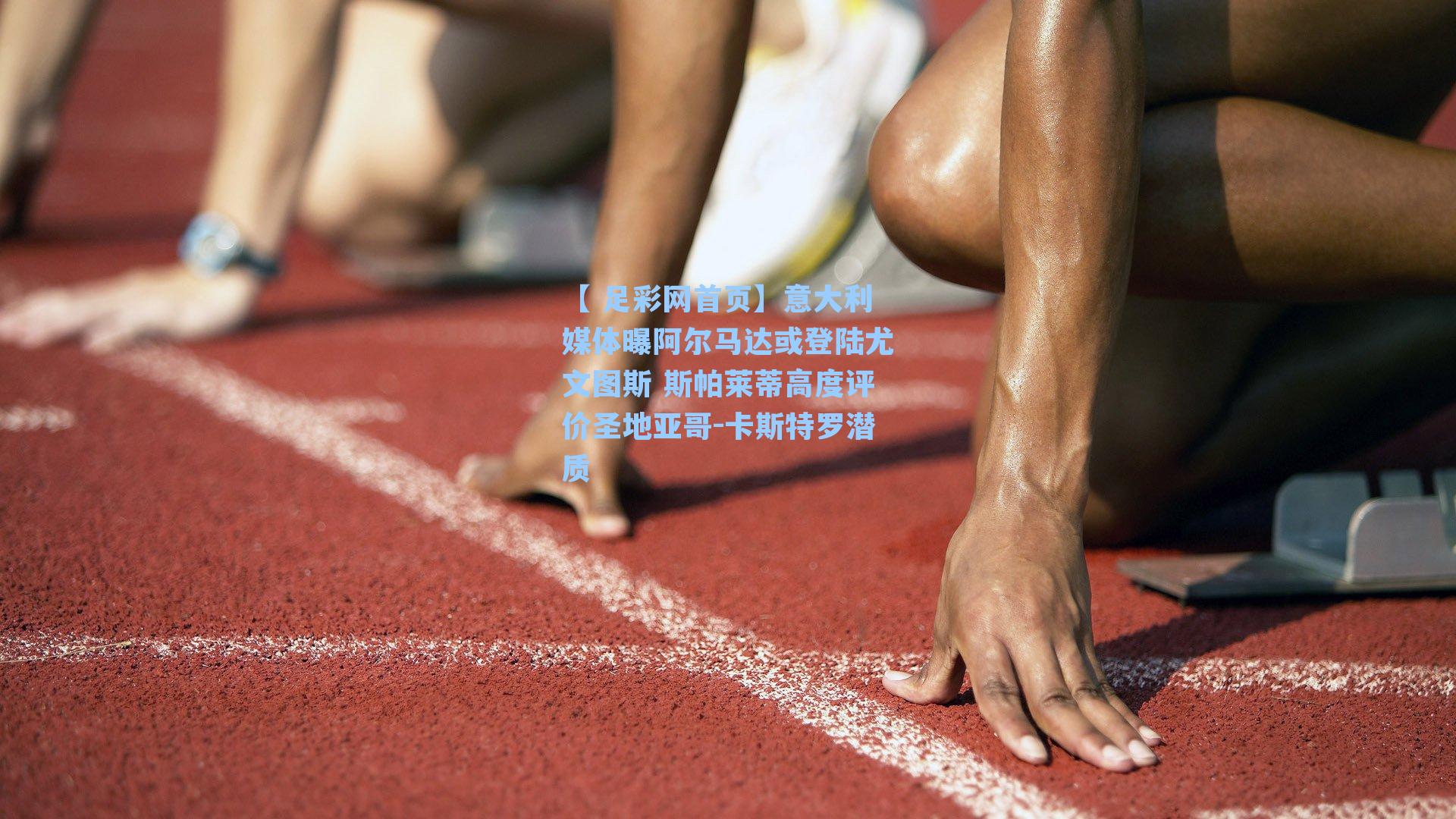 意大利媒体曝阿尔马达或登陆尤文图斯 斯帕莱蒂高度评价圣地亚哥-卡斯特罗潜质