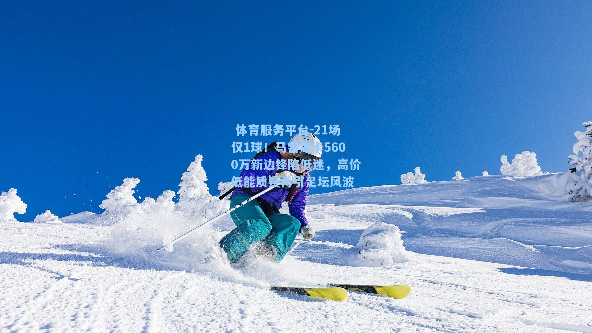  体育服务平台-21场仅1球！马雷斯卡5600万新边锋陷低迷，高价低能质疑再引足坛风波