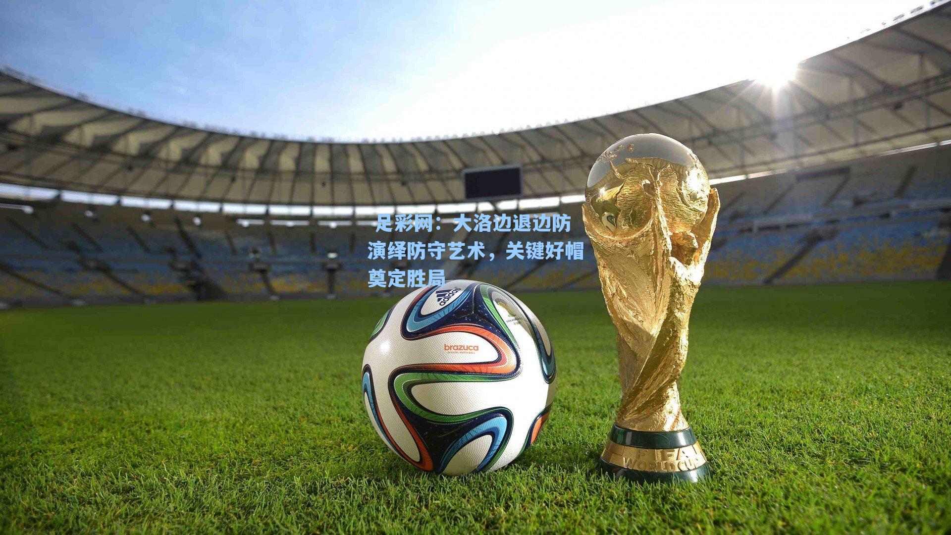  足彩网：大洛边退边防演绎防守艺术，关键好帽奠定胜局