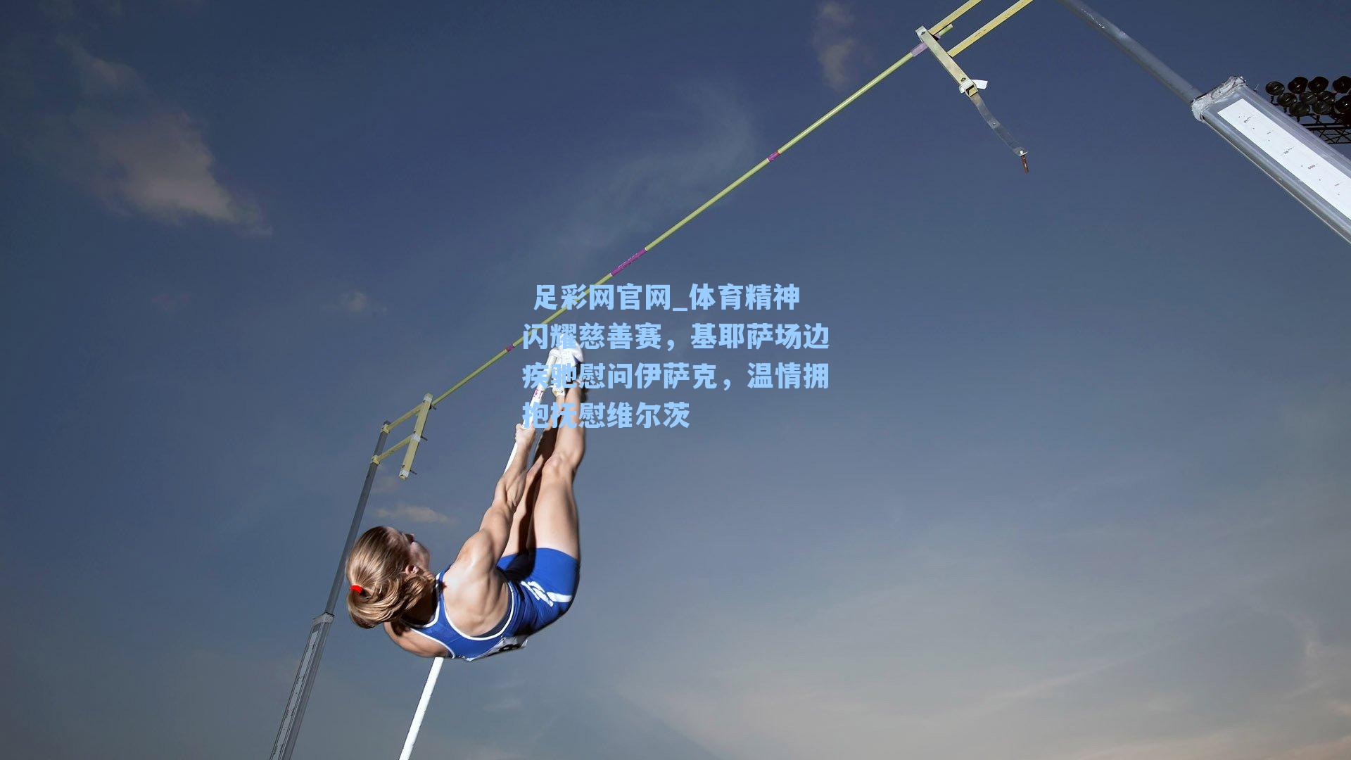  足彩网官网_体育精神闪耀慈善赛，基耶萨场边疾驰慰问伊萨克，温情拥抱抚慰维尔茨