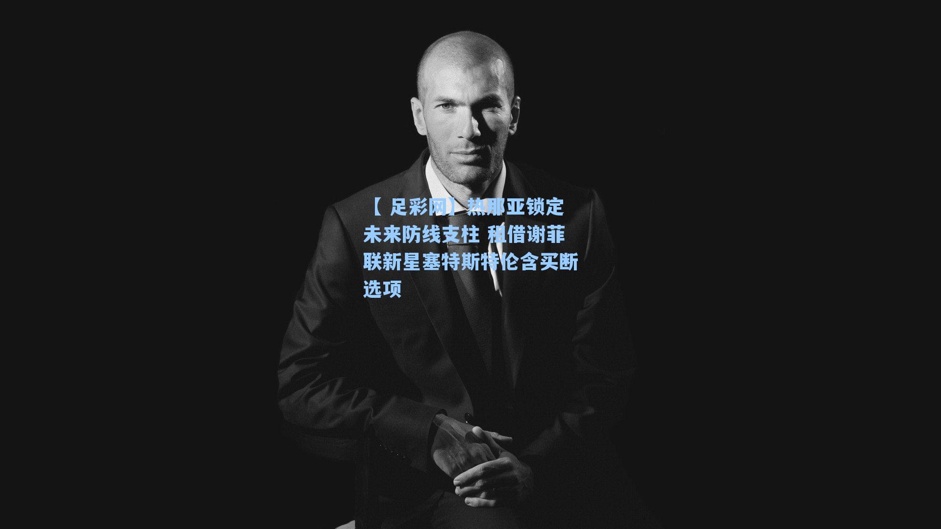 【 足彩网】热那亚锁定未来防线支柱 租借谢菲联新星塞特斯特伦含买断选项